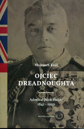 Ojciec drednoughta. Admirał John Fisher 1841-1920