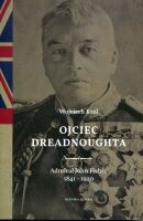Ojciec drednoughta. Admirał John Fisher 1841-1920