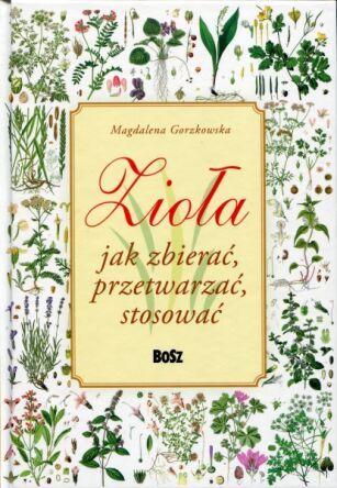 Zioła. Jak zbierać, przetwarzać, stosować. wyd. 2023