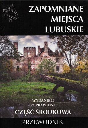 Zapomniane miejsca 15. Lubuskie. Część środkowa. Przewodnik