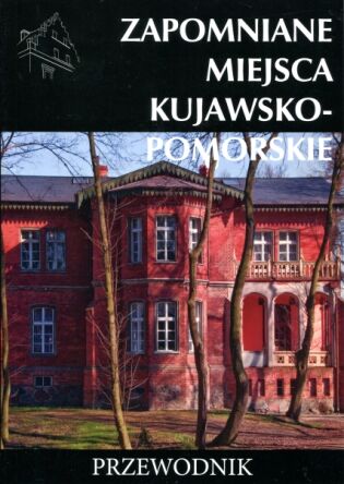 Zapomniane miejsca 09. Kujawsko-Pomorskie. Przewodnik
