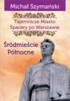 Tajemnicze Miasto. Spacery po Warszawie. Cz. 02. Śródmieście Północne